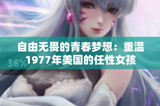 自由无畏的青春梦想：重温1977年美国的任性女孩