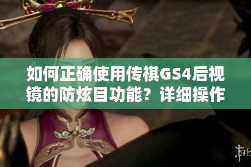 如何正确使用传祺GS4后视镜的防炫目功能？详细操作指南分享