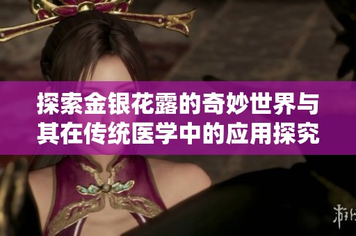 探索金银花露的奇妙世界与其在传统医学中的应用探究