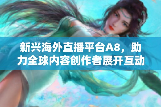 新兴海外直播平台A8，助力全球内容创作者展开互动盛宴