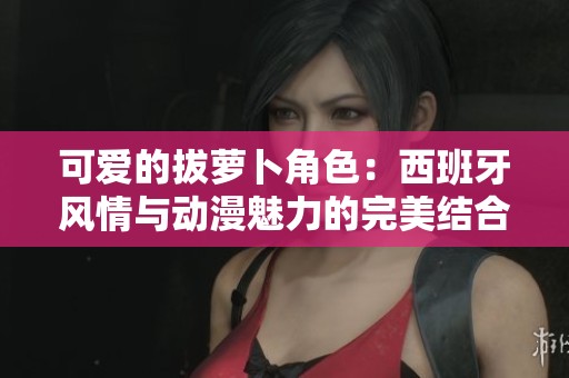 可爱的拔萝卜角色：西班牙风情与动漫魅力的完美结合