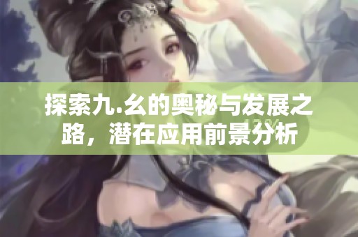 探索九.幺的奥秘与发展之路，潜在应用前景分析