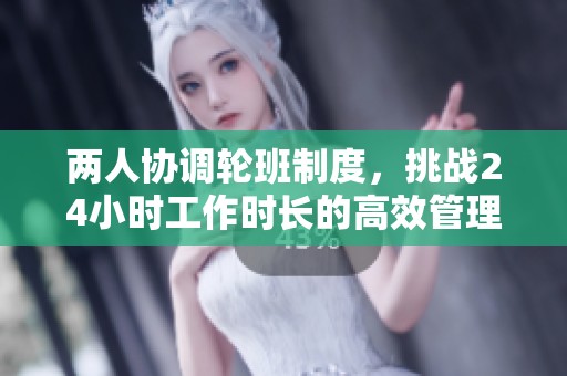 两人协调轮班制度，挑战24小时工作时长的高效管理
