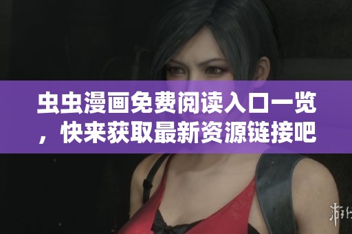 虫虫漫画免费阅读入口一览，快来获取最新资源链接吧