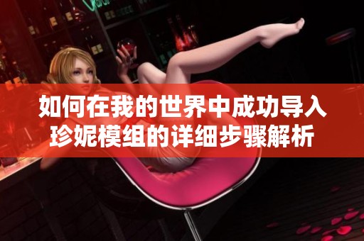 如何在我的世界中成功导入珍妮模组的详细步骤解析