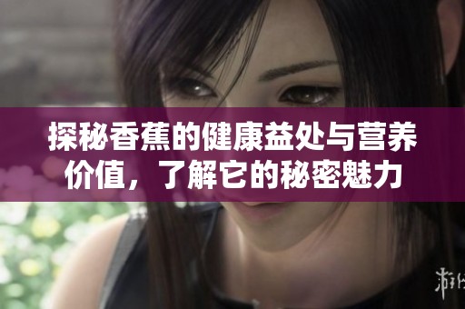 探秘香蕉的健康益处与营养价值，了解它的秘密魅力
