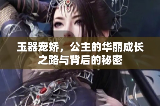 玉器宠娇，公主的华丽成长之路与背后的秘密