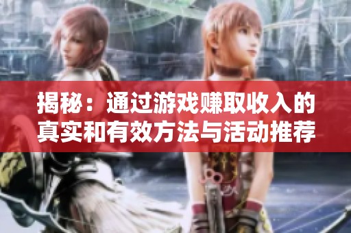 揭秘：通过游戏赚取收入的真实和有效方法与活动推荐
