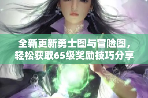全新更新勇士图与冒险图，轻松获取65级奖励技巧分享