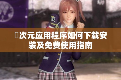 囧次元应用程序如何下载安装及免费使用指南