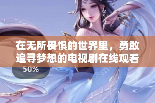 在无所畏惧的世界里，勇敢追寻梦想的电视剧在线观看平台