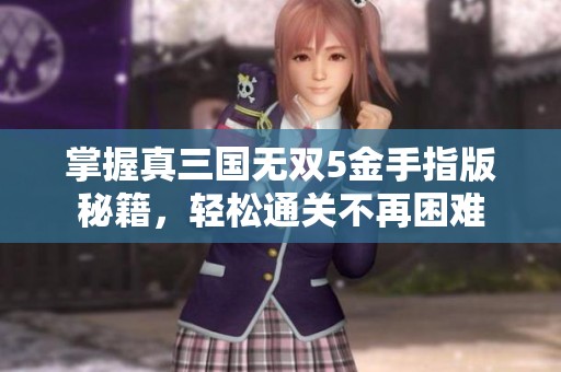 掌握真三国无双5金手指版秘籍，轻松通关不再困难