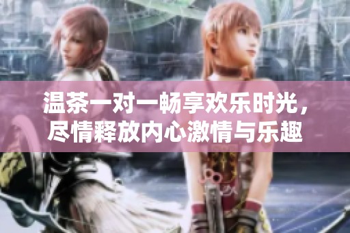 温茶一对一畅享欢乐时光，尽情释放内心激情与乐趣