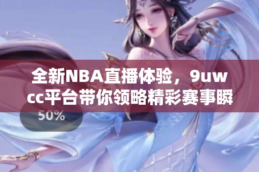 全新NBA直播体验，9uwcc平台带你领略精彩赛事瞬间