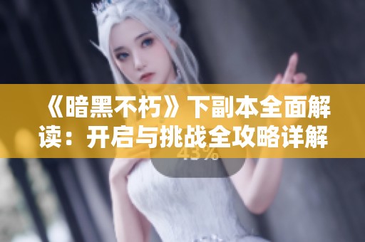 《暗黑不朽》下副本全面解读：开启与挑战全攻略详解