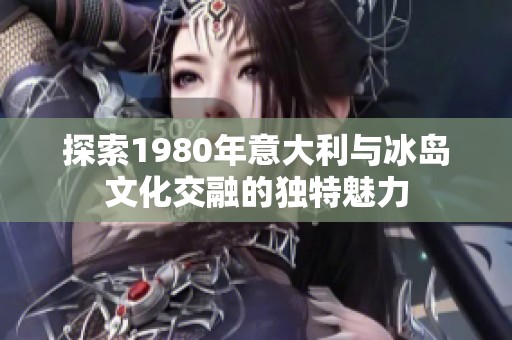 探索1980年意大利与冰岛文化交融的独特魅力