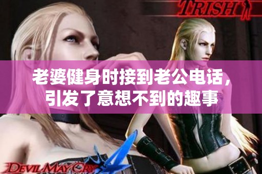 老婆健身时接到老公电话，引发了意想不到的趣事