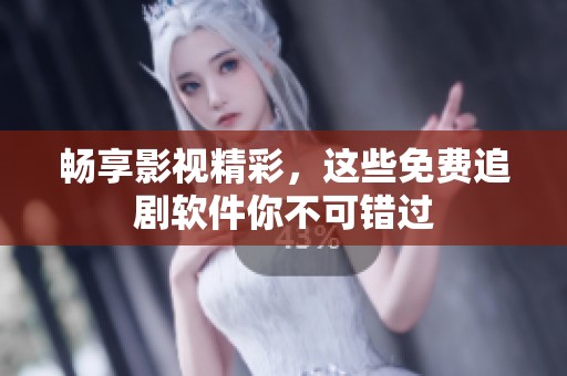畅享影视精彩，这些免费追剧软件你不可错过