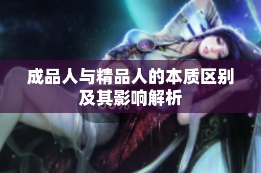 成品人与精品人的本质区别及其影响解析