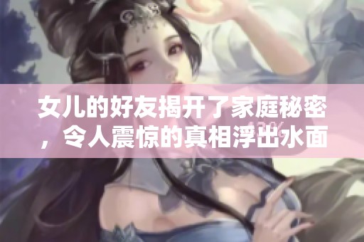 女儿的好友揭开了家庭秘密，令人震惊的真相浮出水面
