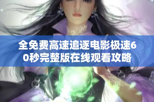 全免费高速追逐电影极速60秒完整版在线观看攻略