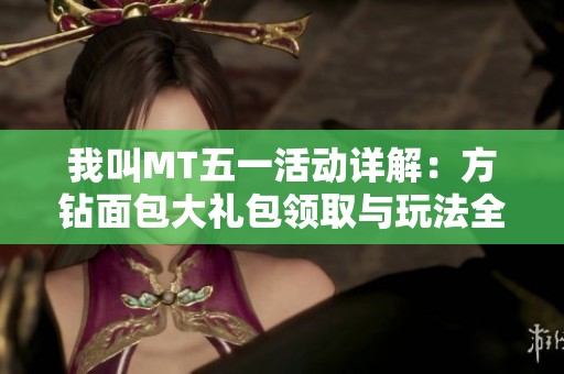 我叫MT五一活动详解：方钻面包大礼包领取与玩法全攻略
