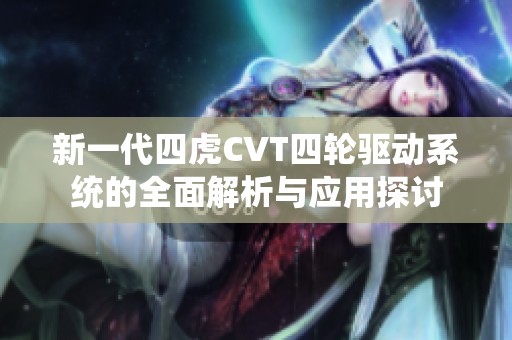 新一代四虎CVT四轮驱动系统的全面解析与应用探讨