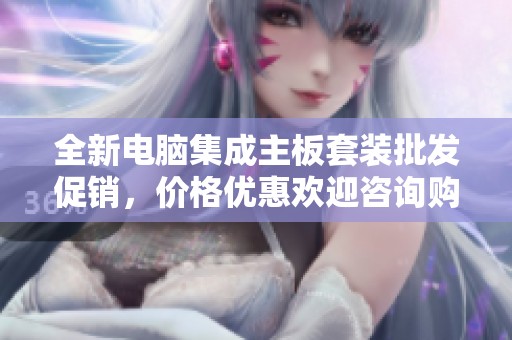 全新电脑集成主板套装批发促销，价格优惠欢迎咨询购买