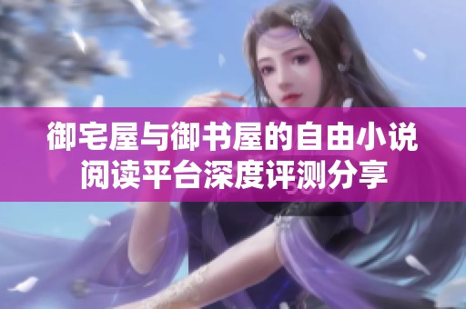 御宅屋与御书屋的自由小说阅读平台深度评测分享