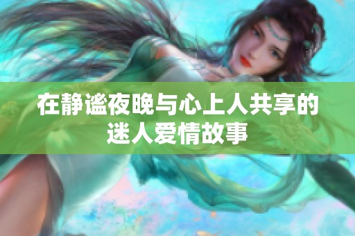 在静谧夜晚与心上人共享的迷人爱情故事