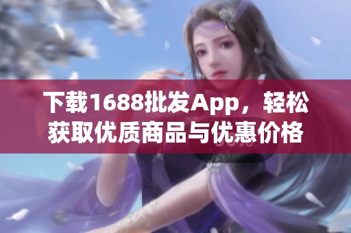 下载1688批发App，轻松获取优质商品与优惠价格