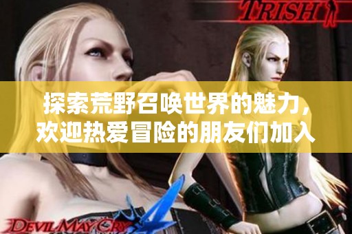 探索荒野召唤世界的魅力，欢迎热爱冒险的朋友们加入我们的讨论群体