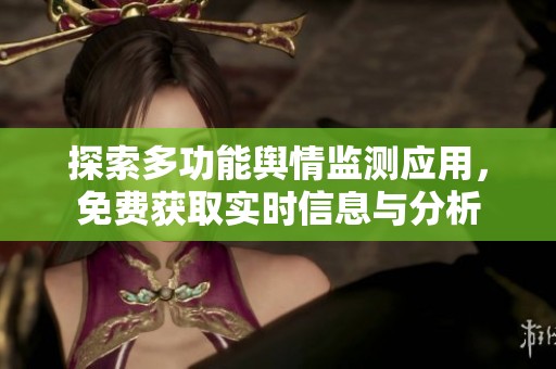 探索多功能舆情监测应用，免费获取实时信息与分析