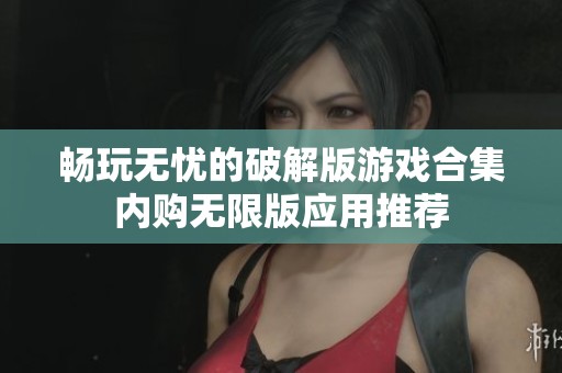 畅玩无忧的破解版游戏合集内购无限版应用推荐