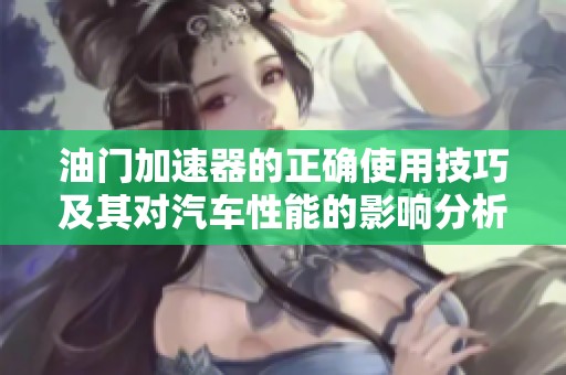 油门加速器的正确使用技巧及其对汽车性能的影响分析