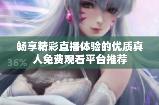 畅享精彩直播体验的优质真人免费观看平台推荐