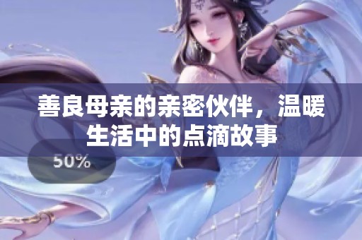 善良母亲的亲密伙伴，温暖生活中的点滴故事