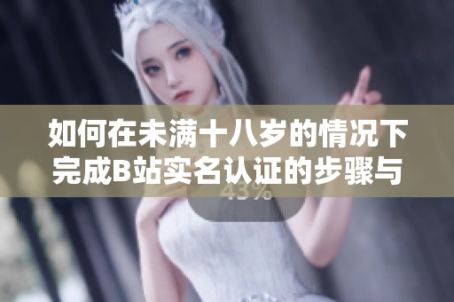 如何在未满十八岁的情况下完成B站实名认证的步骤与注意事项