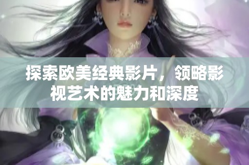 探索欧美经典影片，领略影视艺术的魅力和深度
