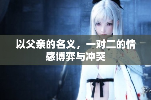 以父亲的名义，一对二的情感博弈与冲突