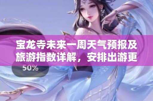 宝龙寺未来一周天气预报及旅游指数详解，安排出游更轻松