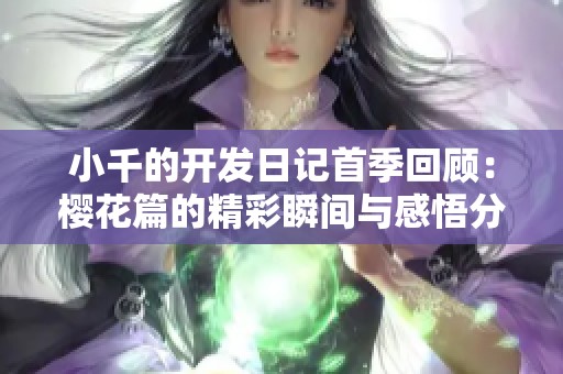 小千的开发日记首季回顾：樱花篇的精彩瞬间与感悟分享