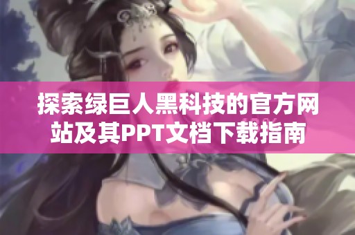 探索绿巨人黑科技的官方网站及其PPT文档下载指南