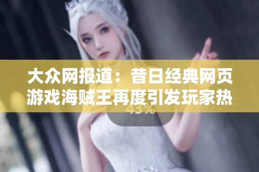 大众网报道：昔日经典网页游戏海贼王再度引发玩家热潮与回忆