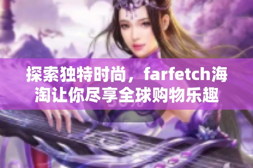 探索独特时尚，farfetch海淘让你尽享全球购物乐趣