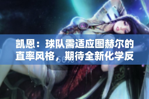 凯恩：球队需适应图赫尔的直率风格，期待全新化学反应