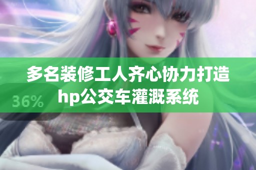 多名装修工人齐心协力打造hp公交车灌溉系统