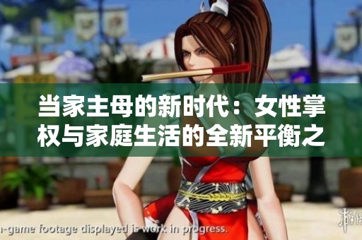 当家主母的新时代：女性掌权与家庭生活的全新平衡之道