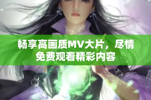 畅享高画质MV大片，尽情免费观看精彩内容