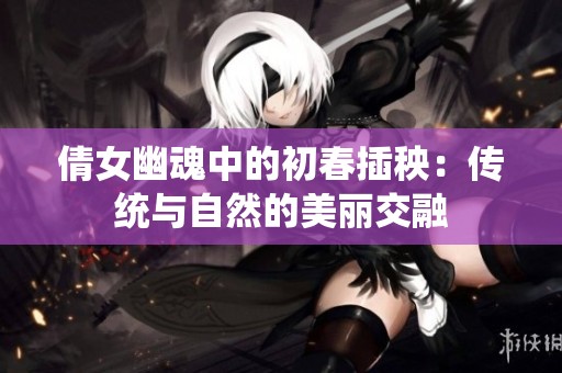 倩女幽魂中的初春插秧：传统与自然的美丽交融